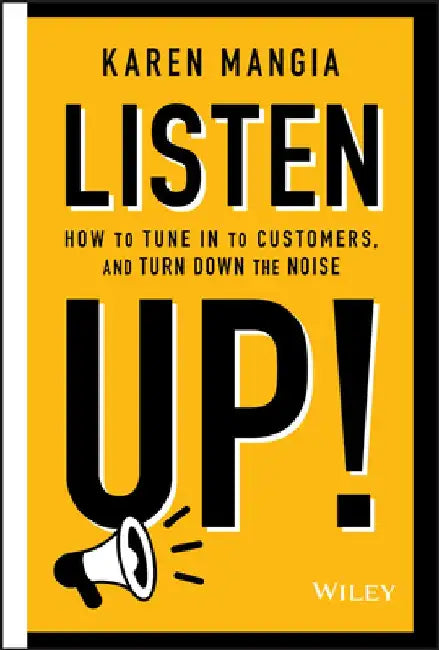 Listen Up!: How to Tune in to Customers, Turn Down the Noise, and Tame Your Competition by Karen Mangia