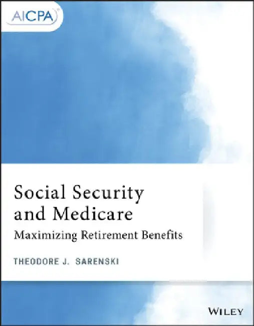 Social Security and Medicare: Maximizing Retirement Benefits by Theodore J. Sarenski