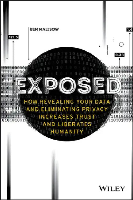 Exposed: How Revealing Your Data and Eliminating Privacy Increases Trust and Liberates Humanity by Ben Malisow