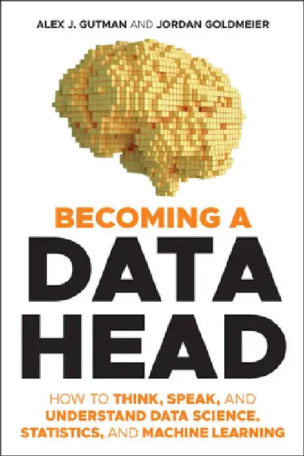 Becoming a Data Head: How to Think, Speak, and Understand Data by Alex J. Gutman