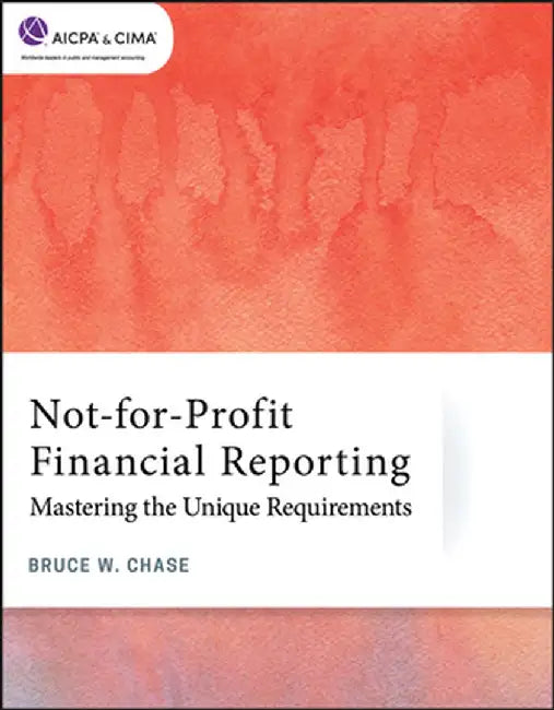 Not-For-Profit Financial Reporting: Mastering the Unique Requirements by Bruce W. Chase
