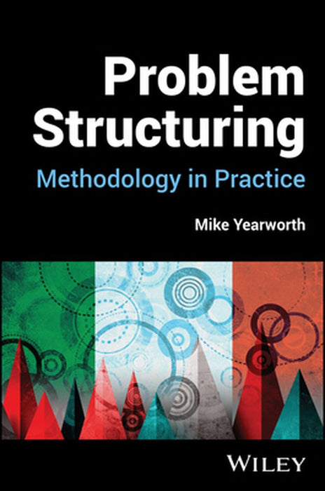 Problem Structuring: Methodology in Practice by Mike Yearworth