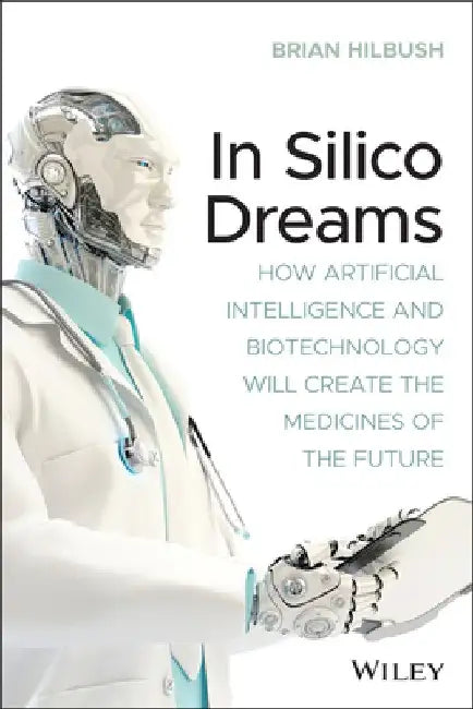 In Silico Dreams: How Artificial Intelligence and Biotechnology Will Create the Medicines of the Future by Brian Hilbush