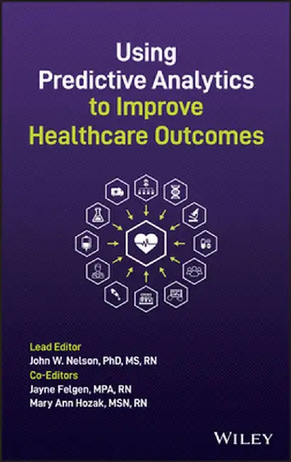 Using Predictive Analytics to Improve Healthcare Outcomes by John W. Nelson