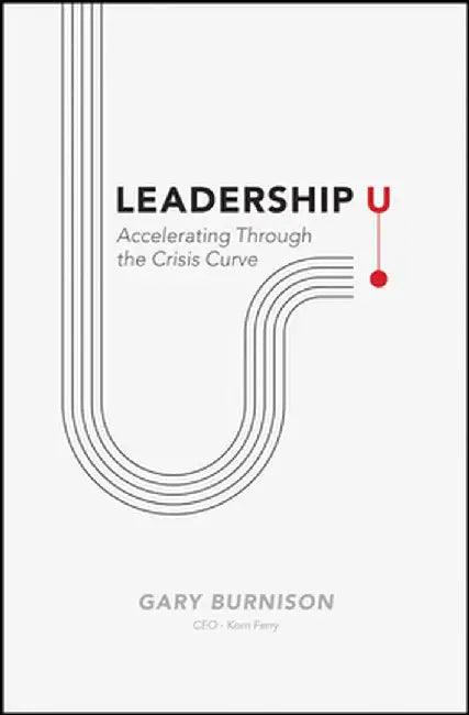 Leadership U: Accelerating Through the Crisis Curve by Gary Burnison