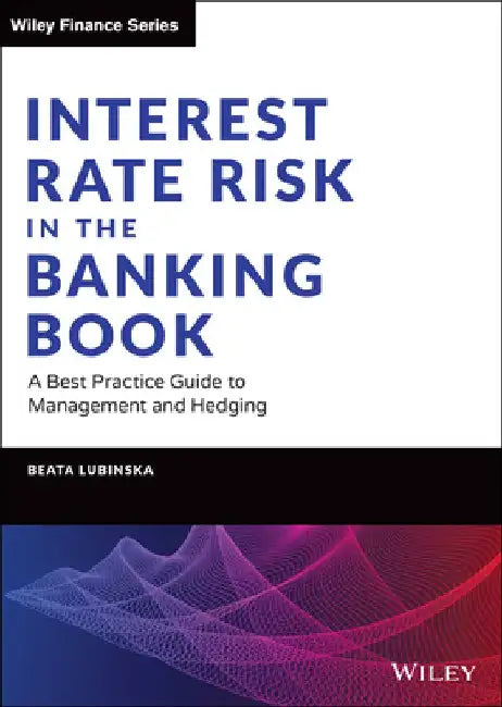 Interest Rate Risk in the Banking Book: A Best Practice Guide to Management and Hedging by Beata Lubinska