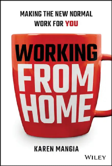 Working from Home: How to Succeed in the New Normal Workplace by Karen Mangia