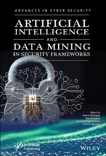 Artificial Intelligence and Data Mining Approaches in Security Frameworks: Advances and Challenges by Neeraj Bhargava