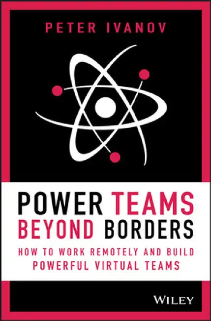 Power Teams Beyond Borders: How to Work Remotely and Build Powerful Virtual Teams by Peter Ivanov