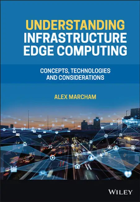 Understanding Infrastructure Edge Computing: Concepts, Technologies, and Considerations by Alex Marcham