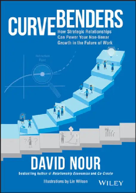 Curve Benders: Why Strategic Relationships Will Power Your Non-Linear Growth in the Future of Work by David Nour
