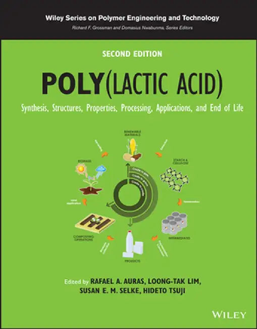Poly(lactic Acid): Synthesis, Structures, Properties, Processing, Applications, and End of Life by Rafael A. Auras