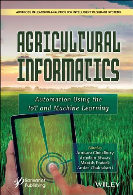 Agricultural Informatics: Automation Using the Iot and Machine Learning by Amitava Choudhury