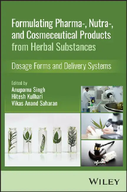 Formulating Pharma-, Nutra-, and Cosmeceutical Products from Herbal Substances: Dosage Forms and Delivery Systems by Anupama Singh