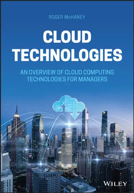 Cloud Technologies: An Overview of Cloud Computing Technologies for Managers by Roger McHaney