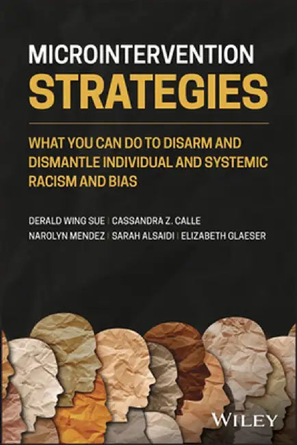 Microintervention Strategies: What Targets, Allies and Bystanders Can Do to Eliminate Bias by Derald Wing Sue