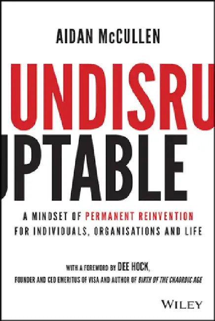 Undisruptable: A Mindset of Permanent Reinventionfor Individuals, Organisations and Life by Aidan McCullen