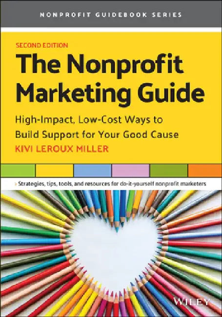 The Nonprofit Marketing Guide: High-Impact, Low-Cost Ways to Build Support for Your Good Cause by Kivi LeRoux Miller