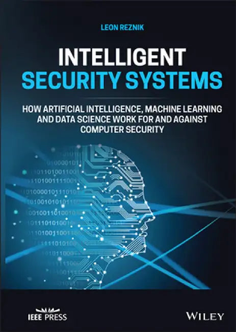 Intelligent Security Systems: How Artificial Intelligence, Machine Learning and Data Science Work for and Against Computer Security by Leon Reznik