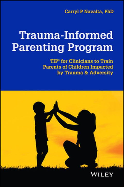 Trauma-Informed Parenting Program (Tips for Parents): A Guide for Clinicians to Teach Parents How to Foster Their Children's Emotion Regulation by Carryl P. Navalta