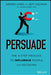 Persuade: The 4-Step Process to Influence People and Decisions by Andres Lares