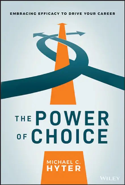 The Power of Choice: Embracing Efficacy to Drive Your Career by Michael C. Hyter