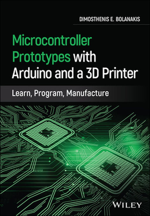 Microcontroller Prototypes with Arduino and a 3D Printer: Learn, Program, Manufacture by Dimosthenis E. Bolanakis