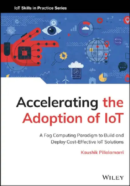 Accelerating the Adoption of Iot: A Fog Computing Paradigm to Build and Deploy Cost-Effective Iot Solutions by Kaushik Pillalamarri