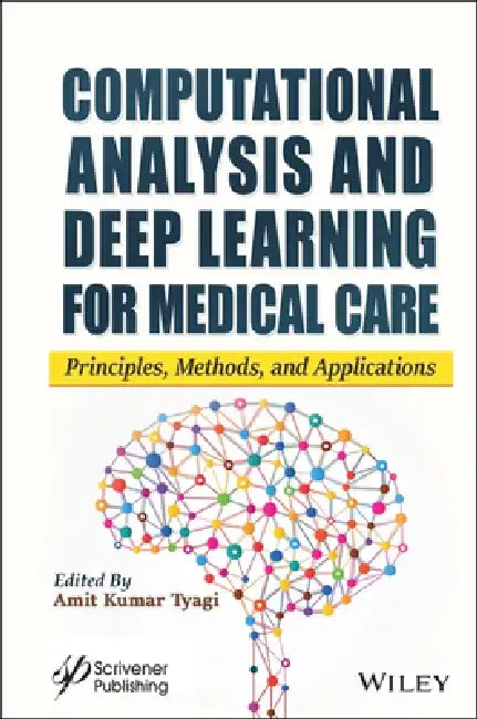 Computational Analysis and Deep Learning for Medical Care: Principles, Methods, and Applications by Amit Kumar Tyagi