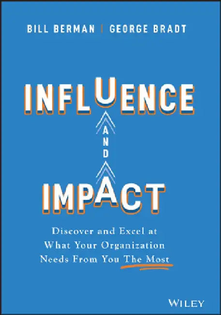 Influence and Impact: Discover and Excel at What Your Organization Needs from You the Most by Bill Berman