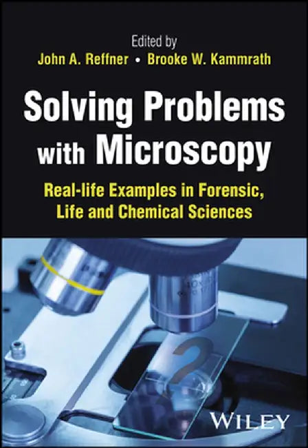 Solving Problems with Microscopy: Real-Life Examples in Forensic, Life and Chemical Sciences by Brooke W. Kammrath