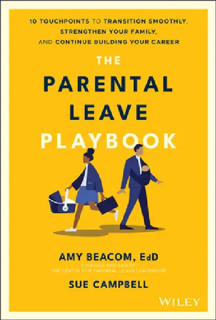 The Parental Leave Playbook: 10 Touchpoints to Transition Smoothly, Strengthen Your Family, and Continue Building Your Career by Amy Beacom