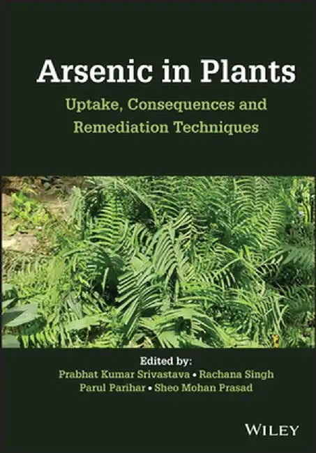 Arsenic in Plants: Uptake, Consequences and Remediation Techniques by Prabhat Kumar Srivastava