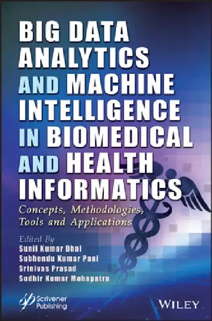 Big Data Analytics and Machine Intelligence in Biomedical and Health Informatics: Concepts, Methodologies, Tools, and Applications by Sunil Kuma Dhal