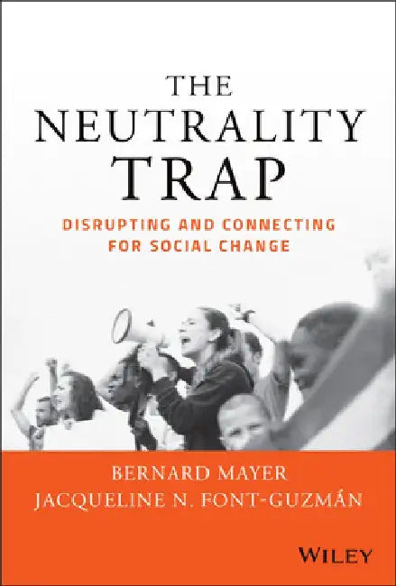 The Neutrality Trap: From Constructive Engagement to Strategic Disruption in Social Conflict by Bernard S. Mayer