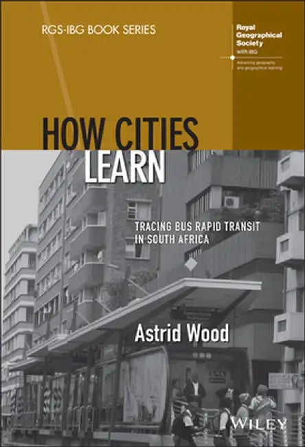 How Cities Learn: Tracing Bus Rapid Transit in South Africa by Astrid Wood