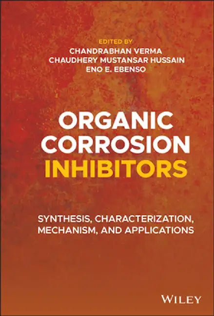 Organic Corrosion Inhibitors: Synthesis, Characterization, Mechanism, and Applications by Chandrabhan Verma