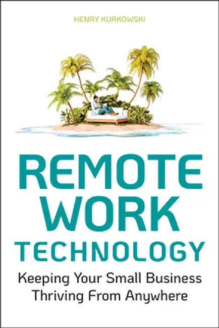 Remote Work Technology: Keeping Your Small Business Operational from Anywhere by Henry Kurkowski