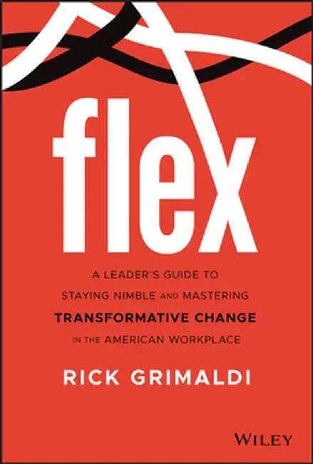 Flex: A Leader's Guide to Staying Nimble and Mastering Transformative Change in the American Workplace by Rick Grimaldi