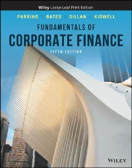 Fundamentals of Corporate Finance, 5th Edition by Robert Parrino, Thomas W. Bates, Stuart L. Gillan (University of North Texas), David S. Kidwell (University of Minnesota)