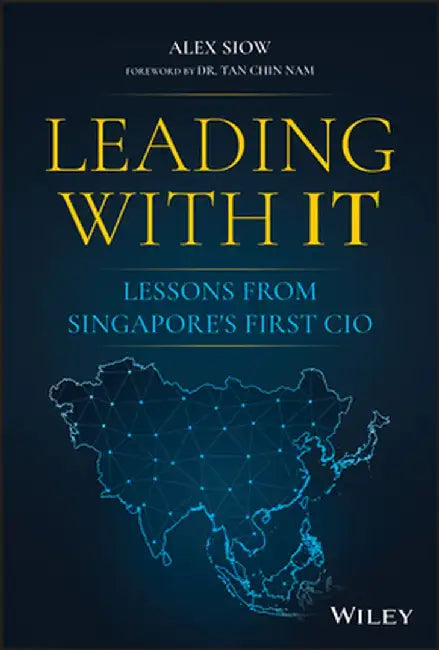 Leading with It: Lessons from Singapore's First CIO by Alex Siow