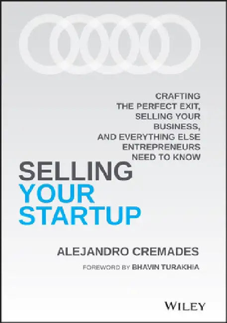 The Art of Selling Your Startup: Crafting the Perfect Exit, Selling Your Business, and Everything Else Entrepreneurs Need to Know by Alejandro Cremades