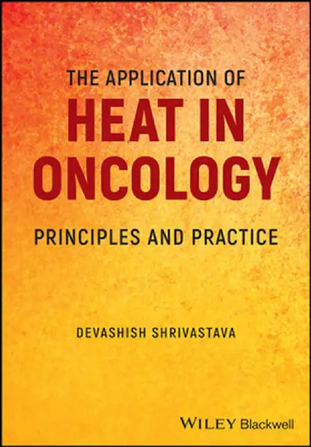 The Application Of Heat In Oncology: Principles And Practice by Shrivastava, Devashish