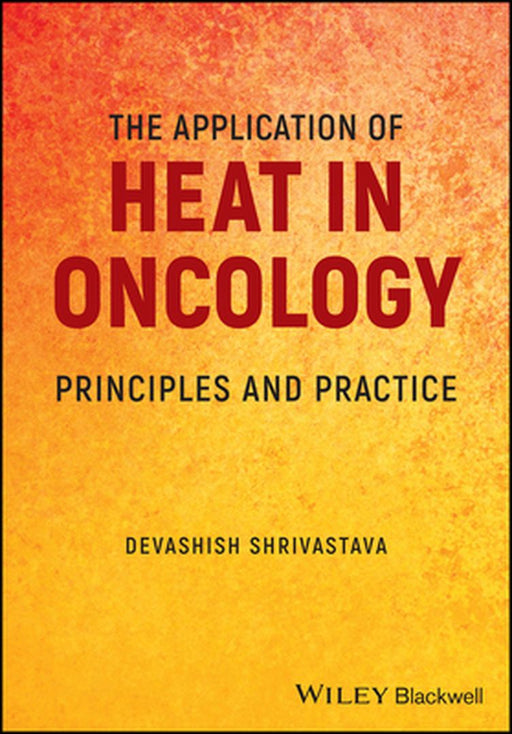 The Application Of Heat In Oncology: Principles And Practice by Shrivastava, Devashish