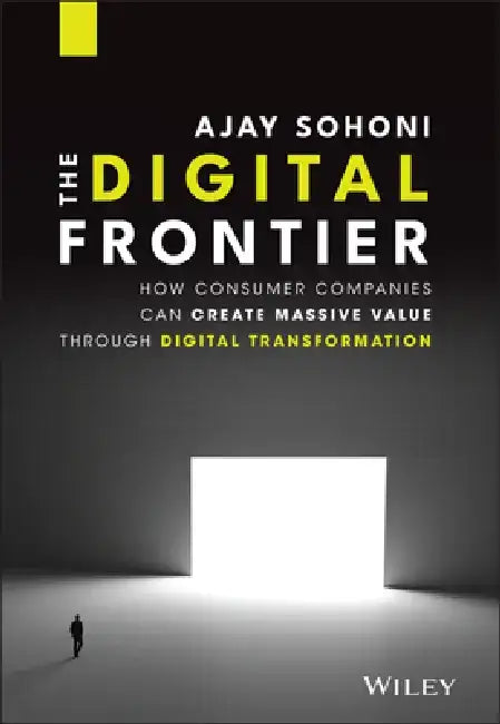 The Digital Frontier: How Consumer Companies Can Create Massive Value Through Digital Transformation by Ajay Sohoni