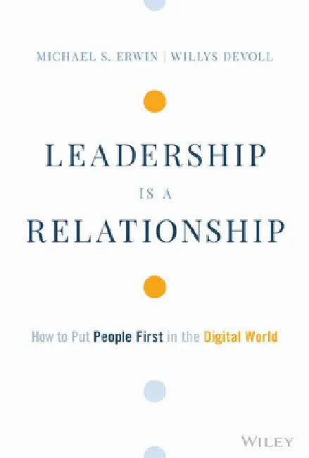 Leadership Is a Relationship: Putting People First in the Information Age by Mike Erwin