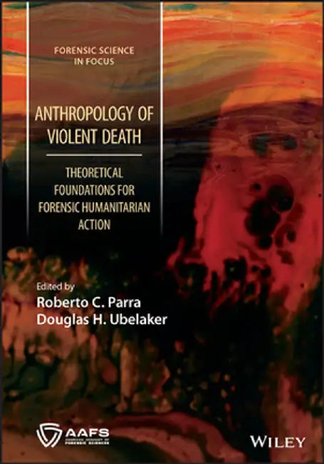 Anthropology of Violent Death: Theoretical Foundations for Forensic Humanitarian Action by Roberto C. Parra