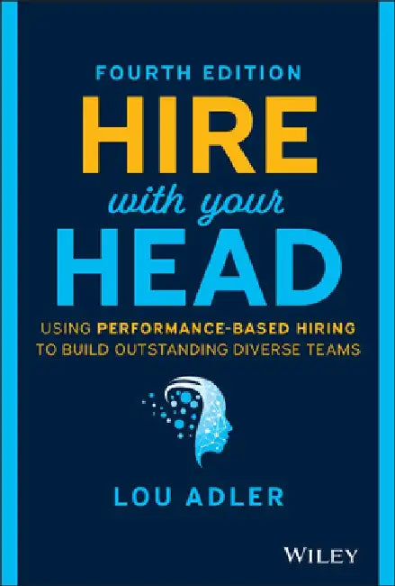 Hire with Your Head: Using Performance-Based Hiring to Build Great Teams by Lou Adler