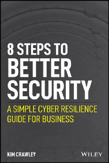 Better Security in 8 Easy Steps: A Simple Cyber Resilience Guide for Business by Kim Crawley