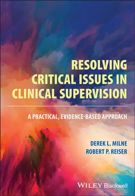 Resolving Critical Issues In Clinical Supervision: A Practical Evidence-Based Approach by Milne, Derek L.